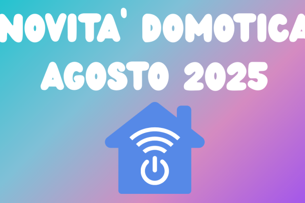 Novità Domotica Agosto 2025