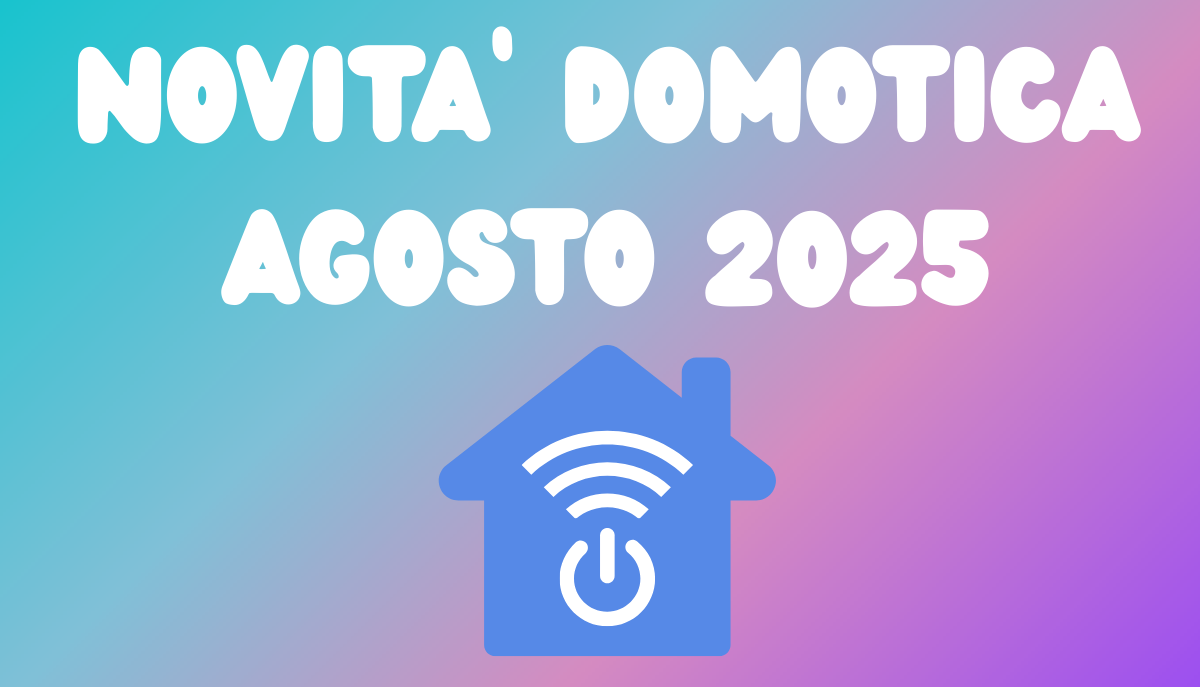 Novità Domotica Agosto 2025
